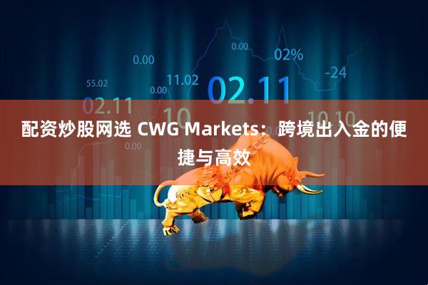 配资炒股网选 CWG Markets：跨境出入金的便捷与高效