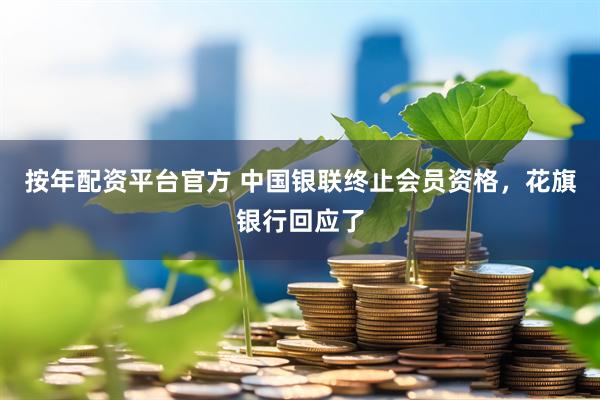 按年配资平台官方 中国银联终止会员资格，花旗银行回应了