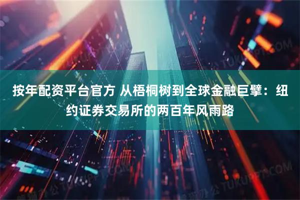 按年配资平台官方 从梧桐树到全球金融巨擘：纽约证券交易所的两百年风雨路
