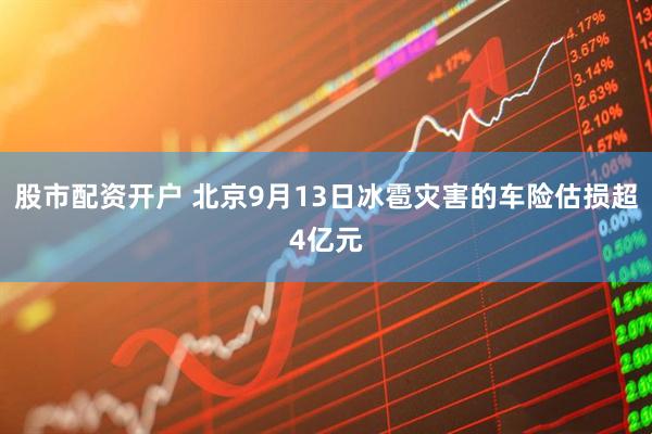 股市配资开户 北京9月13日冰雹灾害的车险估损超4亿元