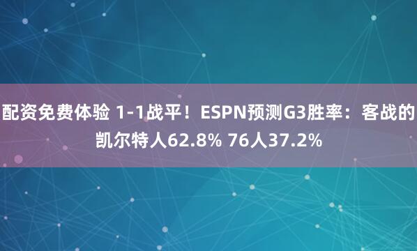 配资免费体验 1-1战平！ESPN预测G3胜率：客战的凯尔特人62.8% 76人37.2%